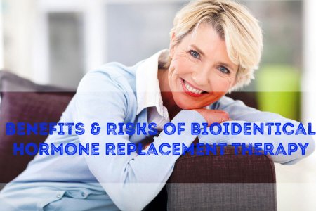 Benefits & Risks of Bioidentical Hormone Replacement Therapy